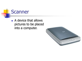 Scanner
 A device that allows
pictures to be placed
into a computer.
 