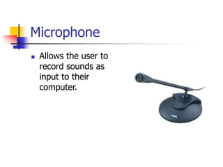 Microphone
 Allows the user to
record sounds as
input to their
computer.
 