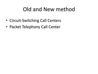 Old and New method
• Circuit-Switching Call Centers
• Packet Telephony Call Center
 
