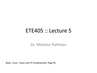 ETE405 :: Lecture 5 Dr. MashiurRahman Book : Cisco - Voice over IP Fundamentals  Page 95-  
