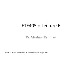 ETE405 :: Lecture 6 Dr. MashiurRahman Book : Cisco - Voice over IP Fundamentals  Page 95-  