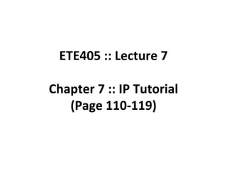 ETE405 :: Lecture 7 Chapter 7 :: IP Tutorial (Page 110-119) 