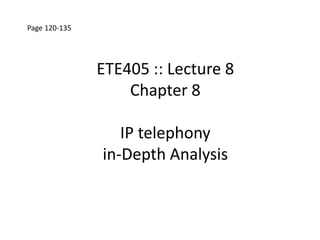 Page 120-135




               ETE405 :: Lecture 8
                   Chapter 8

                  IP telephony
               in-Depth Analysis
 