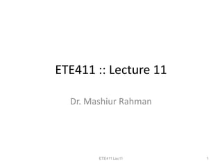 ETE411 :: Lecture 11

  Dr. Mashiur Rahman




        ETE411 Lec11   1
 