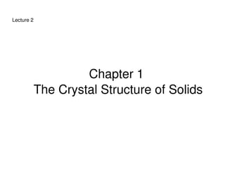 Lecture 2




                      Chapter 1 
             The Crystal Structure of Solids




                            
 