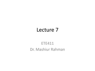 Lecture 7

      ETE411
Dr. Mashiur Rahman
 