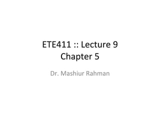 ETE411 :: Lecture 9 Chapter 5 Dr. Mashiur Rahman 