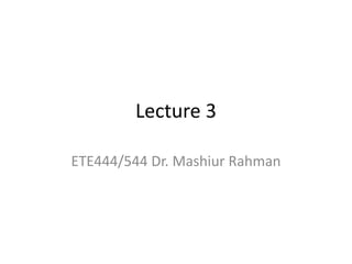 Lecture 3

ETE444/544 Dr. Mashiur Rahman
 
