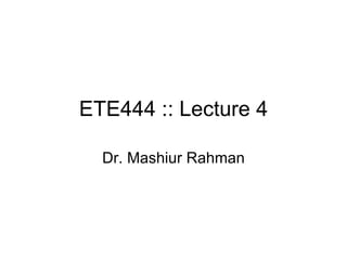 ETE444 :: Lecture 4 Dr. Mashiur Rahman 