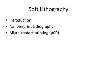 Soft Lithography
• Introduction
• Nanoimprint Lithography
• Micro contact printing (μCP)
 