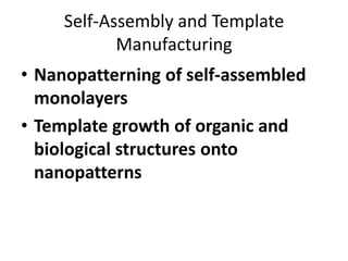 Self-Assembly and Template
            Manufacturing
• Nanopatterning of self-assembled
  monolayers
• Template growth of organic and
  biological structures onto
  nanopatterns
 