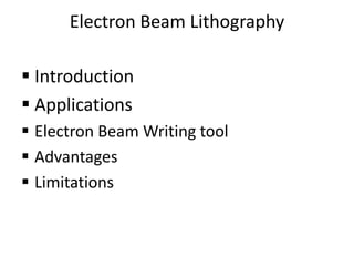 Electron Beam Lithography

 Introduction
 Applications
 Electron Beam Writing tool
 Advantages
 Limitations
 