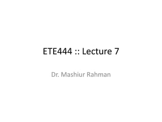 ETE444 :: Lecture 7

  Dr. Mashiur Rahman
 