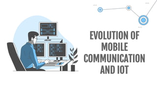 EVOLUTION OF
MOBILE
COMMUNICATION
AND IOT
 