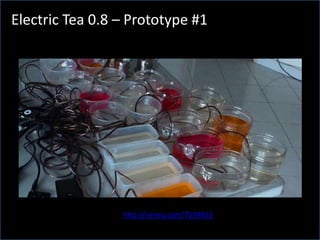 What is Electric Tea?Electric Tea 0.8 – Prototype #1http://vimeo.com/7534923