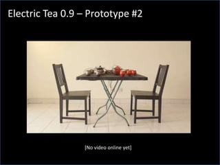 What is Electric Tea?Electric Tea 0.9 – Prototype #2[No video online yet]