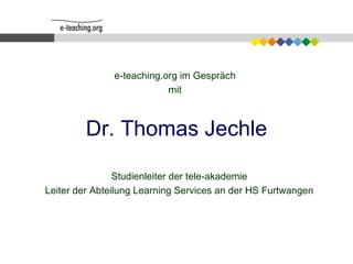 Dr. Thomas Jechle e-teaching.org im Gespräch mit Studienleiter der tele-akademie Leiter der Abteilung Learning Services an der HS Furtwangen 
