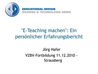 "E-Teaching machen": Ein
persönlicher Erfahrungsbericht

             Jörg Hafer
    VZBV-Fortbildung 11.12.2010 -
              Strausberg
 