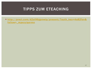  http://prezi.com/d2al96gpnwtp/present/?auth_key=4a82fav&
follow=_mpeyyiqermn
17
TIPPS ZUM ETEACHING
 