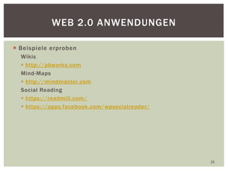  Beispiele erproben
Wikis
 http://pbworks.com
Mind-Maps
 http://mindmaster.com
Social Reading
 https://readmill.com/
 https://apps.facebook.com/wpsocialreader/
25
WEB 2.0 ANWENDUNGEN
 