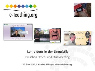 zwischen Office- und Studiosetting
16. Nov. 2015, J. Handke, Philipps-Universität Marburg
Lehrvideos in der Linguistik
 