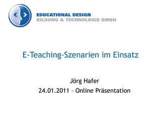 E-Teaching-Szenarien im Einsatz


              Jörg Hafer
    24.01.2011 – Online Präsentation
 