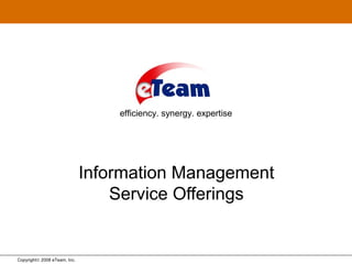 Copyright© 2008 eTeam, Inc.
Information Management
Service Offerings
efficiency. synergy. expertise
 