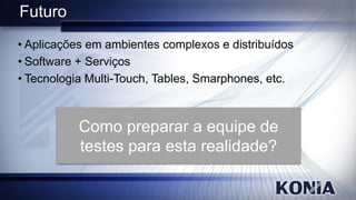 Futuro
• Aplicações em ambientes complexos e distribuídos
• Software + Serviços
• Tecnologia Multi-Touch, Tables, Smarphones, etc.
 