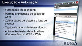 Execução e Automação

• Ferramenta independente
• Permite a execução de casos de
  teste
• Coleta dados de sistema e logs de
  eventos
• Captura imagens de tela e vídeos
• Automatiza testes de aplicativos
  Windows Forms, WPF e Web
 