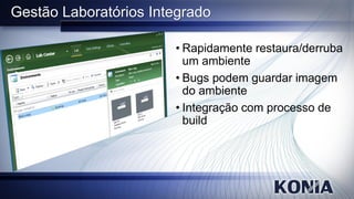 Gestão Laboratórios Integrado

                       • Rapidamente restaura/derruba
                         um ambiente
                       • Bugs podem guardar imagem
                         do ambiente
                       • Integração com processo de
                         build
 