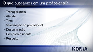 O que buscamos em um profissional?

• Transparência
• Atitude
• Time
• Valorização do profissional
• Descontração
• Comprometimento
• Respeito
 