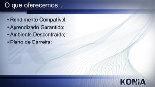 O que oferecemos…

• Rendimento Compatível;
• Aprendizado Garantido;
• Ambiente Descontraído;
• Plano de Carreira;
 