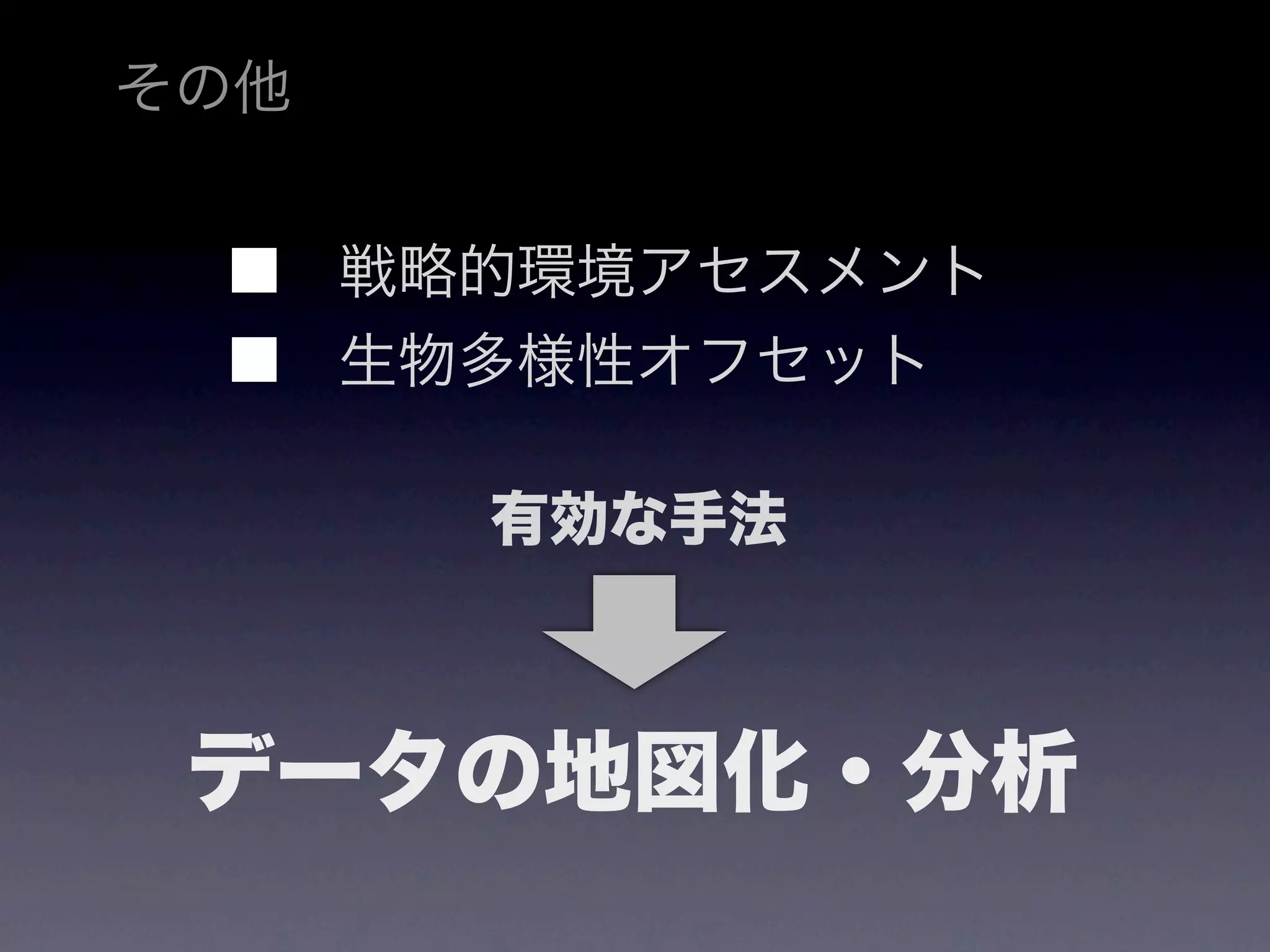 その他


   戦略的環境アセスメント
   生物多様性オフセット

      有効な手法



 データの地図化・分析
 