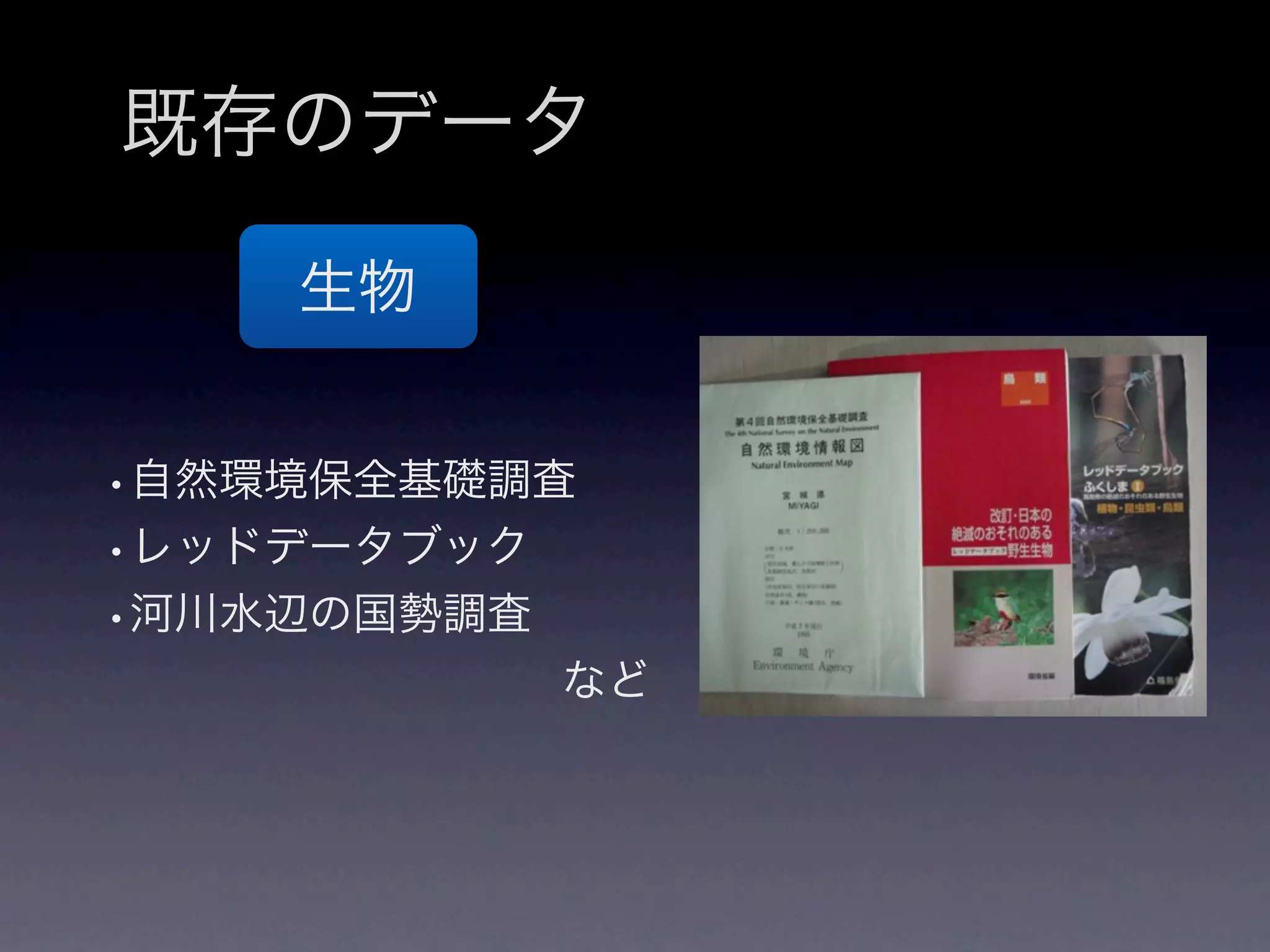 既存のデータ
    生物


•自然環境保全基礎調査
•レッドデータブック
•河川水辺の国勢調査
          など
 