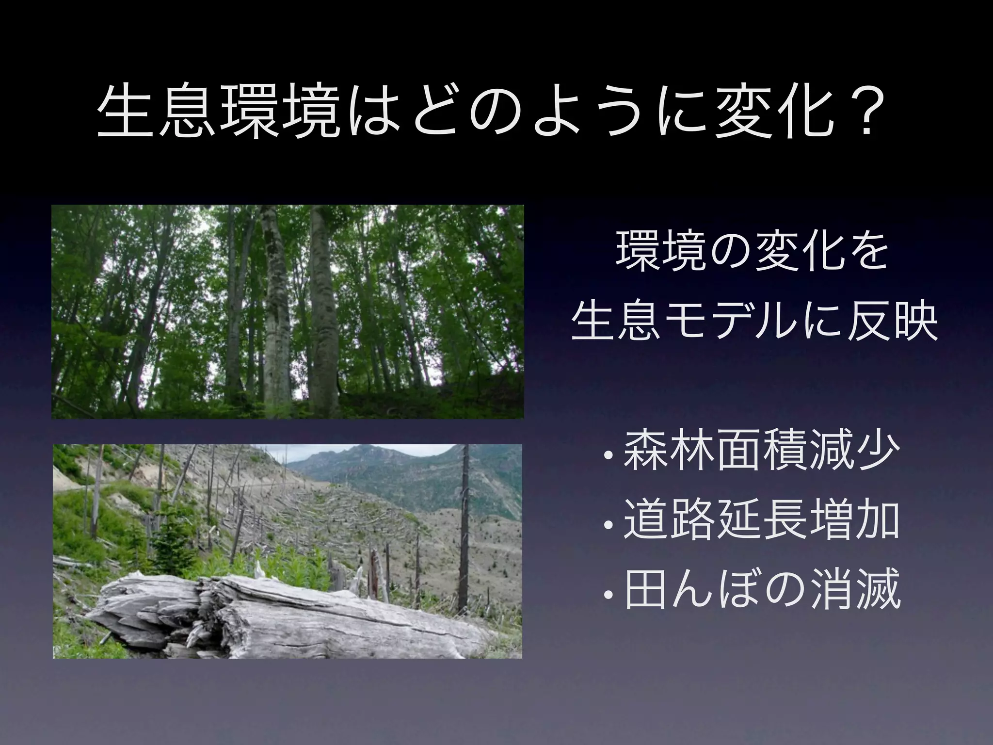 生息環境はどのように変化？

        環境の変化を
       生息モデルに反映

        •森林面積減少
        •道路延長増加
        •田んぼの消滅
 