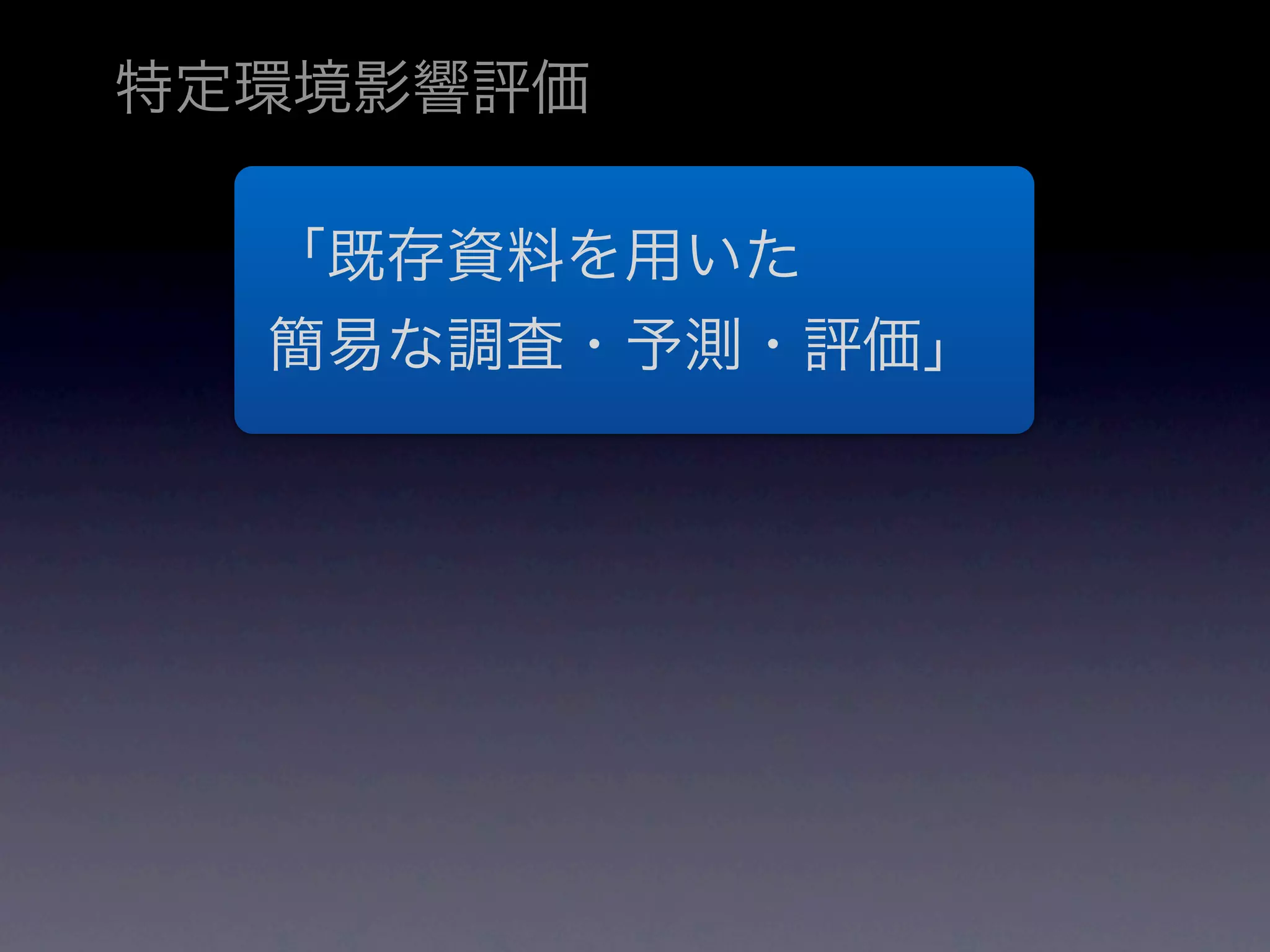 特定環境影響評価

  「既存資料を用いた
  簡易な調査・予測・評価」
 