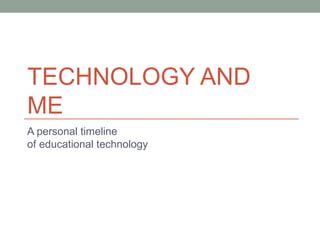 TECHNOLOGY AND
ME
A personal timeline
of educational technology
 