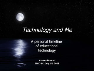 Technology and Me A personal timeline  of educational technology Kanesa Duncan ETEC 442 July 15, 2008 