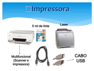 Impressora
5 ml de tinta

Multifuncional
(Scanner e
impressora)

Laser

CABO
USB

 