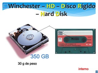 Winchester – HD – Disco Rígido
– Hard Disk

350 GB
30 g de peso
Componente interno

 