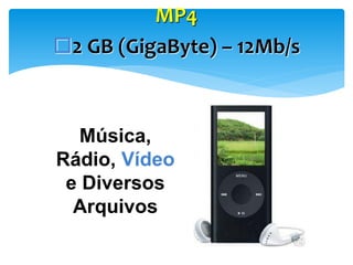 MP4
2 GB (GigaByte) – 12Mb/s

Música,
Rádio, Vídeo
e Diversos
Arquivos

 