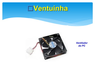 Ventuinha

Ventilador
do PC

 