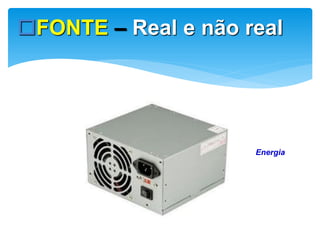 FONTE – Real e não real

Energia

 