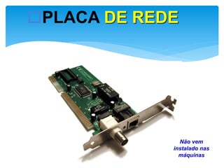 PLACA DE REDE

Não vem
instalado nas
máquinas

 