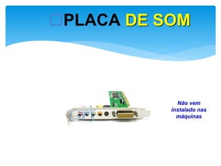 PLACA DE SOM

Não vem
instalado nas
máquinas

 