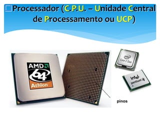 Processador (C.P.U. – Unidade Central
de Processamento ou UCP)

pinos

 