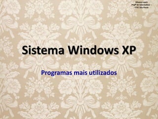 Silvana Lopes
Profª de Informática –
ETEC São Paulo

Sistema Windows XP
Programas mais utilizados

 