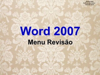 Silvana Lopes
Profª de Informática –
ETEC São Paulo

Word 2007
Menu Revisão

 