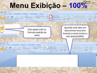 Silvana Lopes
Profª de Informática - ETEC

Menu Exibição – 100%

Esta opção está no
formato padrão do
word.

Quando você abre um
documento novo (em
branco) o word mostra a
tela abaixo(100%).

 