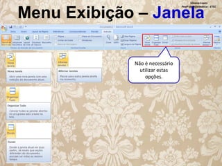 Silvana Lopes
Profª de Informática - ETEC

Menu Exibição – Janela
Não é necessário
utilizar estas
opções.

 